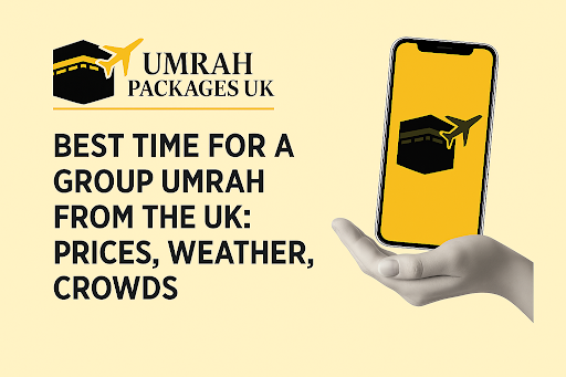 Best Time for a Group Umrah from the UK: Prices, Weather, Crowds